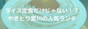 ライス定食だけじゃない、やきとり宮川の人気ランチ